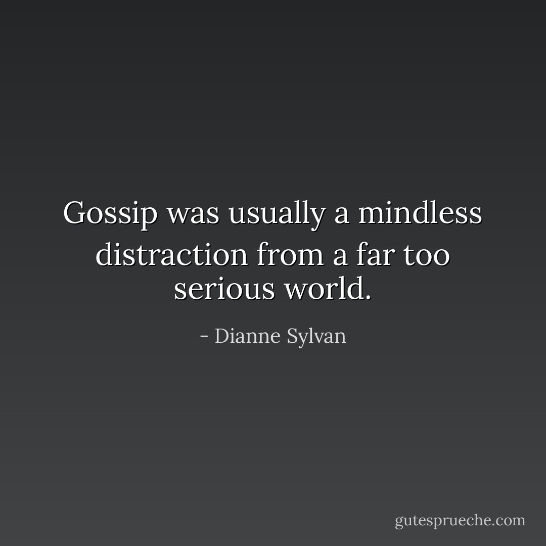 Gossip was usually a mindless distraction from a far too serious world. - Dianne Sylvan