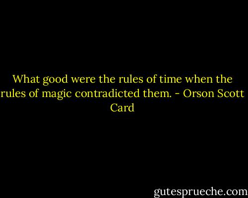 What good were the rules of time when the rules of magic contradicted them. - Orson Scott Card