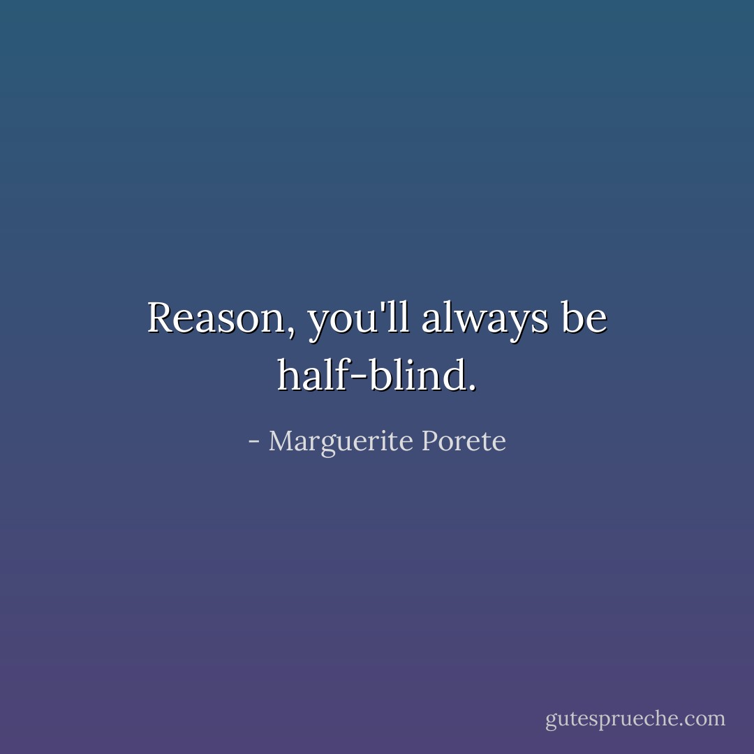 Reason, you'll always be half-blind. - Marguerite Porete