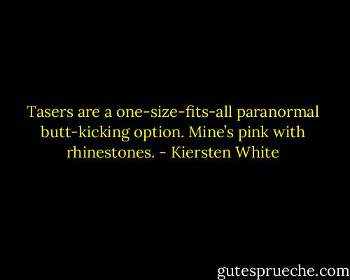 Tasers are a one-size-fits-all paranormal butt-kicking option. Mine’s pink with<br />rhinestones. - Kiersten White