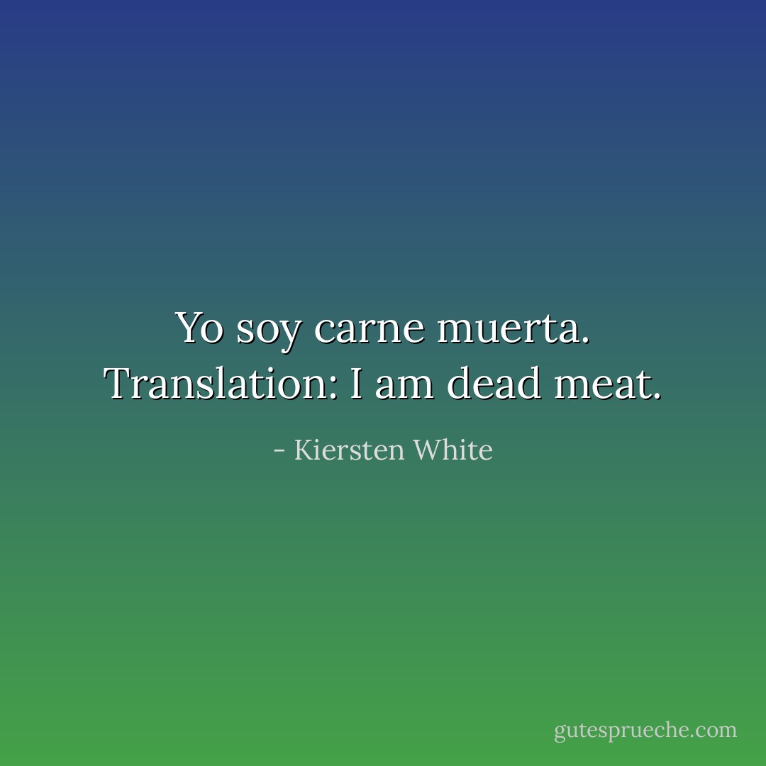 Yo soy carne muerta. Translation: I am dead meat. - Kiersten White