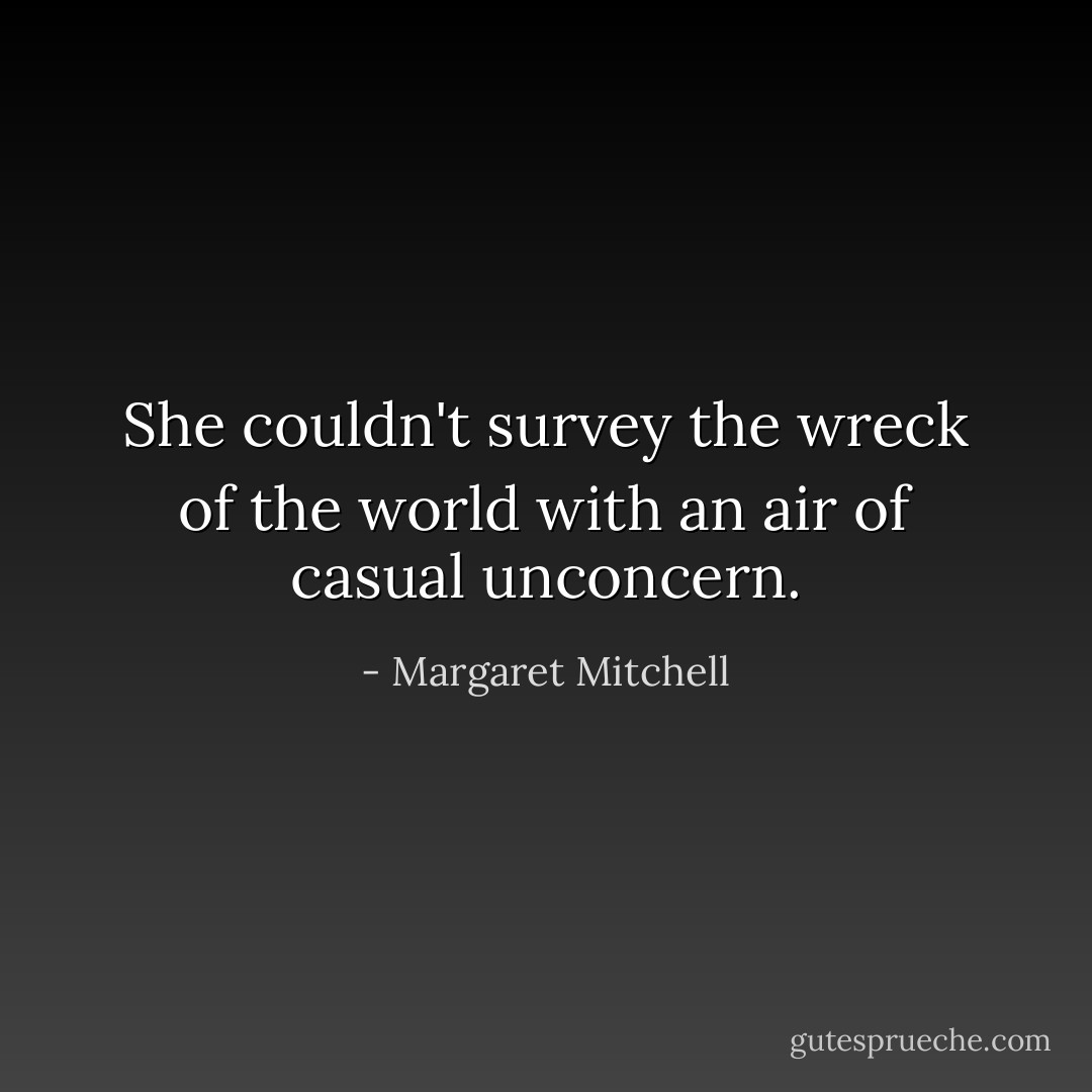 She couldn't survey the wreck of the world with an air of casual unconcern. - Margaret Mitchell