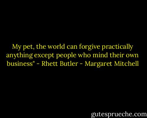 My pet, the world can forgive practically anything except people who mind their own business" - Rhett Butler - Margaret Mitchell
