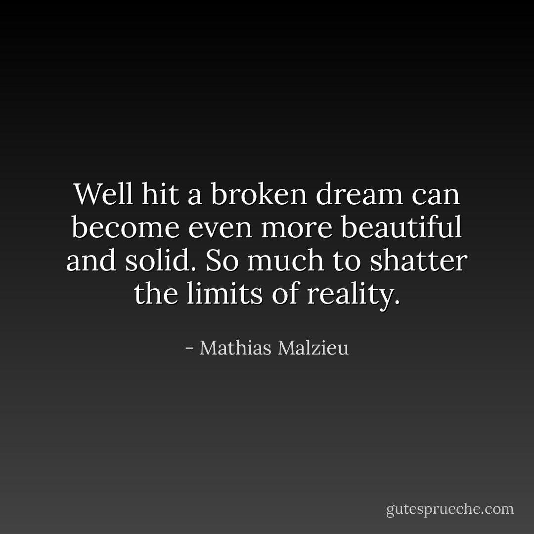 Well hit a broken dream can become even more beautiful and solid. So much to shatter the limits of reality. - Mathias Malzieu