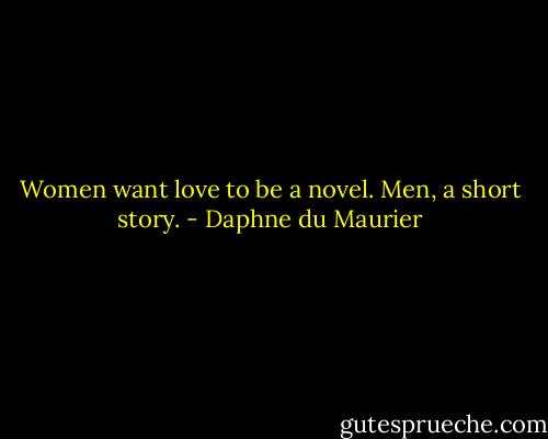Women want love to be a novel. Men, a short story. - Daphne du Maurier