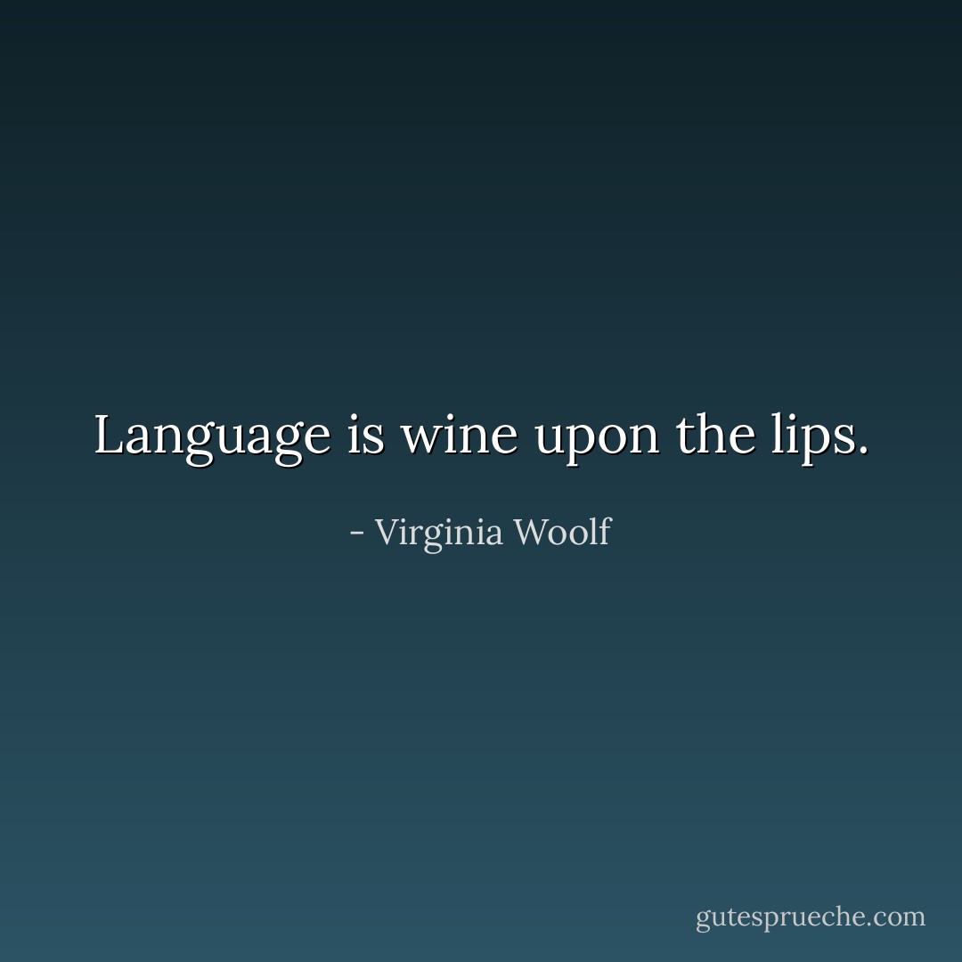 Language is wine upon the lips. - Virginia Woolf