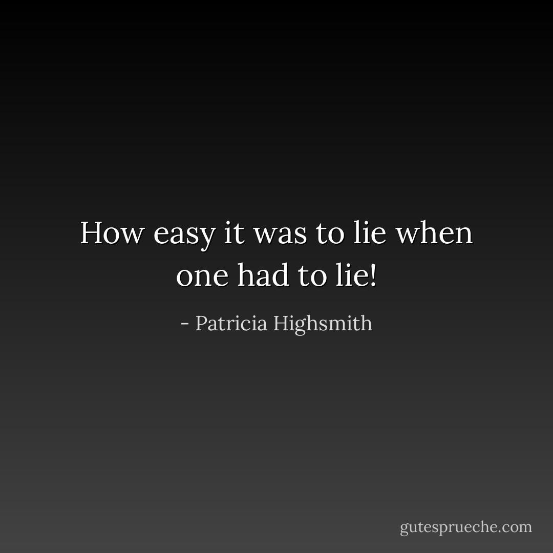 How easy it was to lie when one had to lie! - Patricia Highsmith