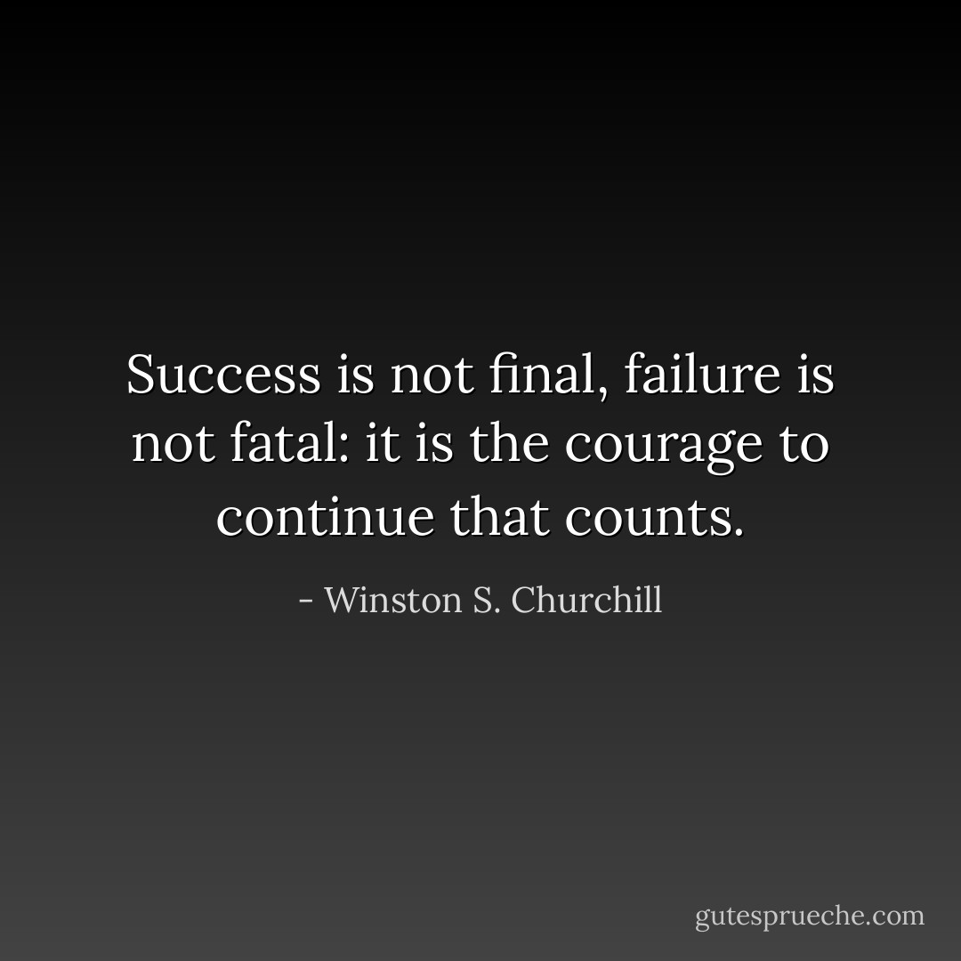 Success is not final, failure is not fatal: it is the courage to continue that counts. - Winston S. Churchill