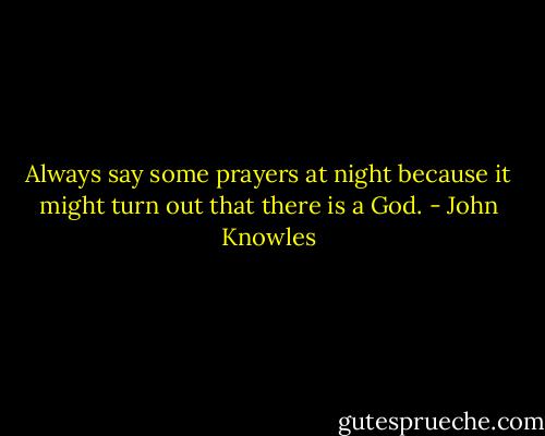 Always say some prayers at night because it might turn out that there is a God. - John Knowles