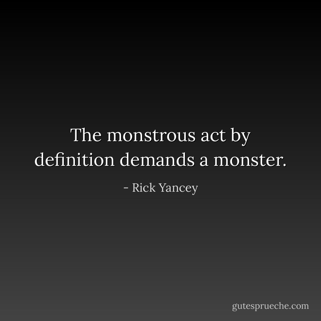 The monstrous act by definition demands a monster. - Rick Yancey