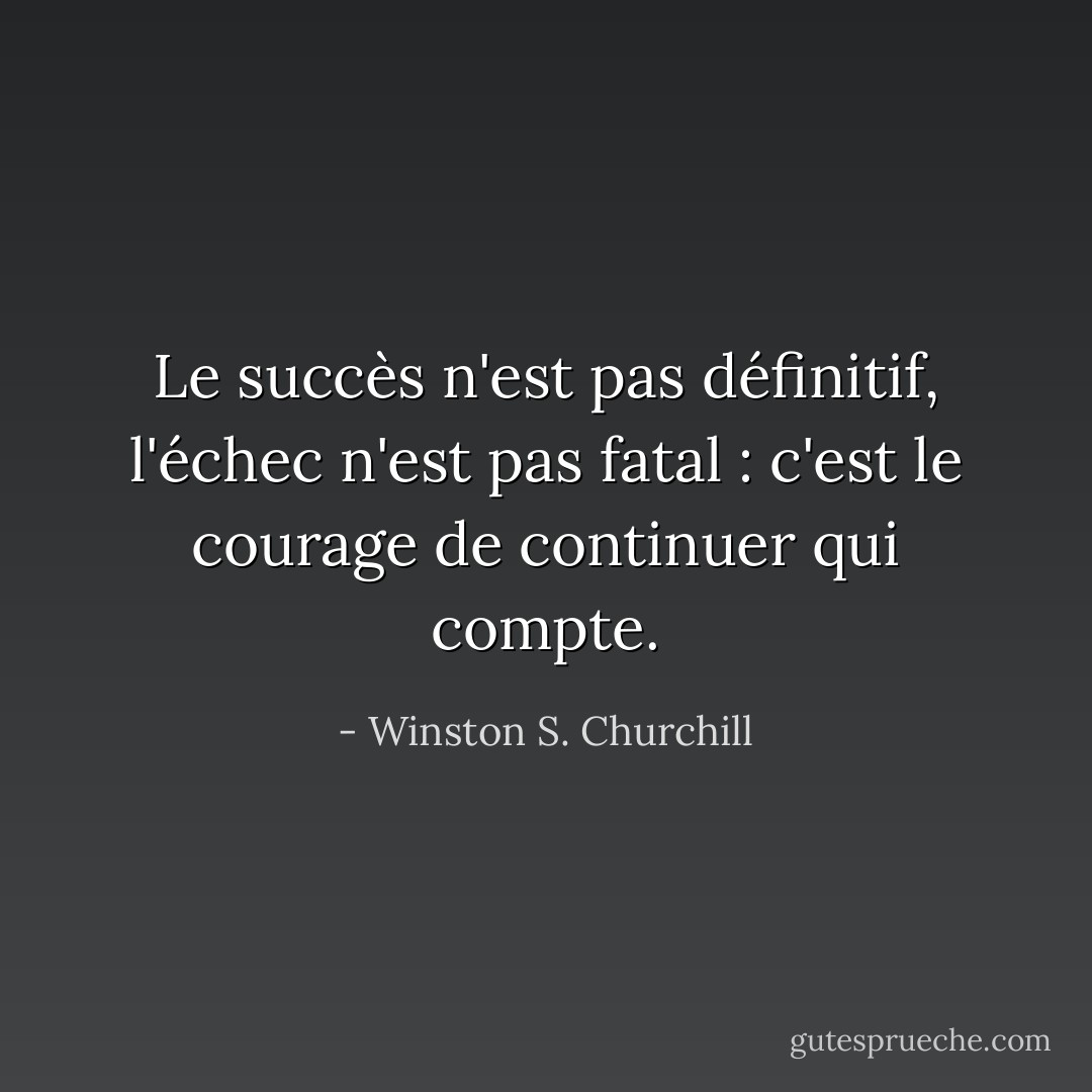 Le succès n'est pas définitif, l'échec n'est pas fatal : c'est le courage de continuer qui compte. - Winston S. Churchill
