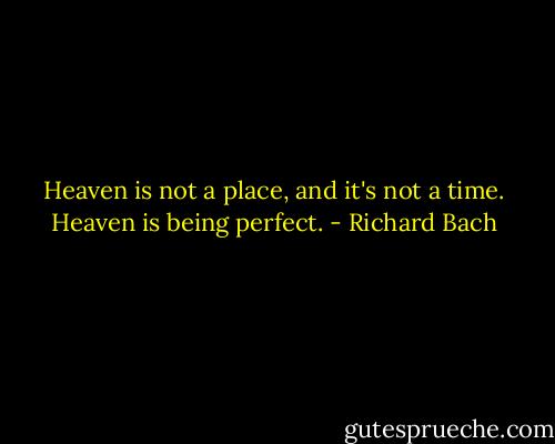 Heaven is not a place, and it's not a time. Heaven is being perfect. - Richard Bach