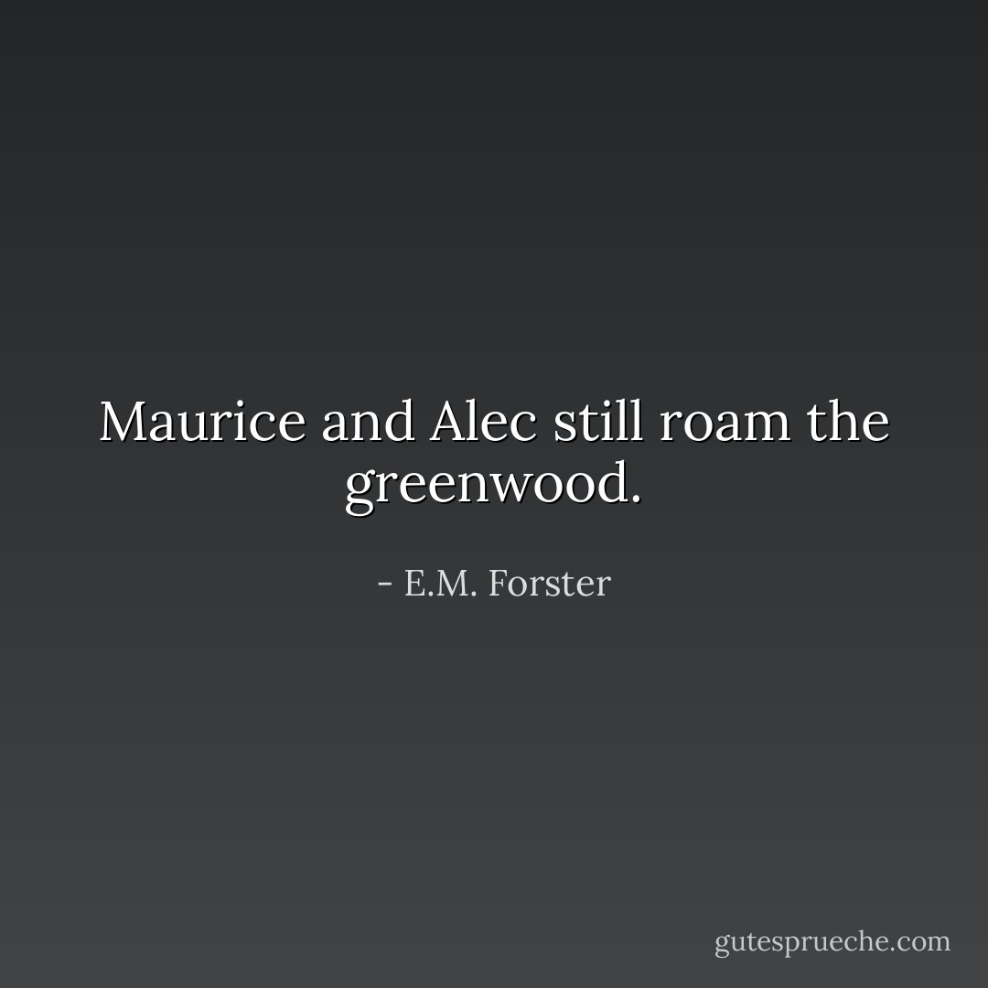 Maurice and Alec still roam the greenwood. - E.M. Forster