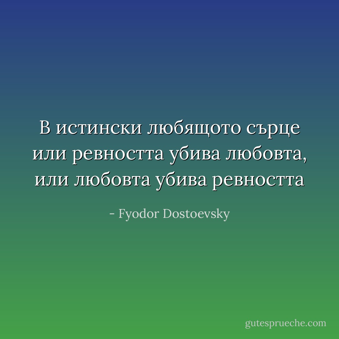 В истински любящото сърце или ревността убива любовта, или любовта убива ревността - Fyodor Dostoevsky