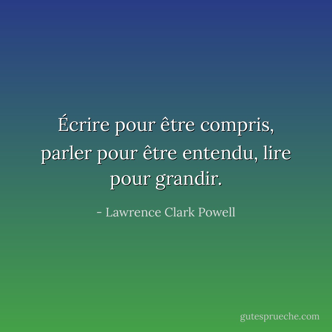 Écrire pour être compris, parler pour être entendu, lire pour grandir. - Lawrence Clark Powell