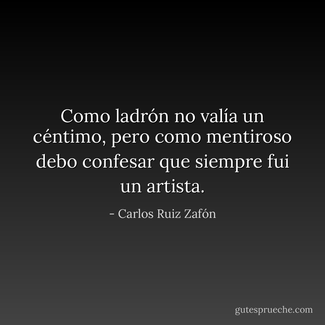 Como ladrón no valía un céntimo, pero como mentiroso debo confesar que siempre fui un artista. - Carlos Ruiz Zafón