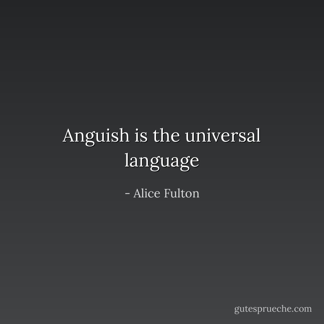 Anguish is the universal language - Alice Fulton