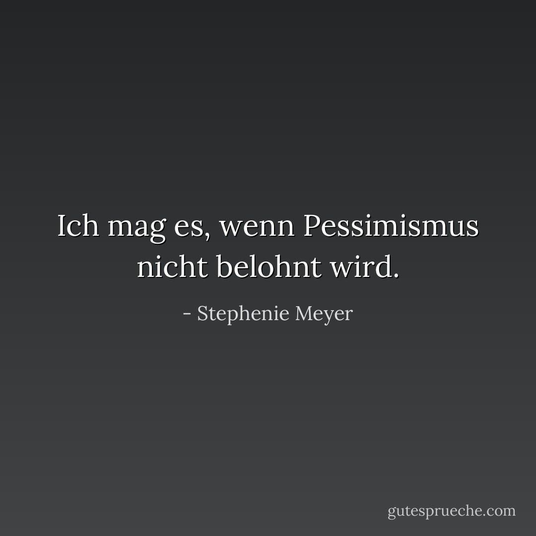 Ich mag es, wenn Pessimismus nicht belohnt wird. - Stephenie Meyer<