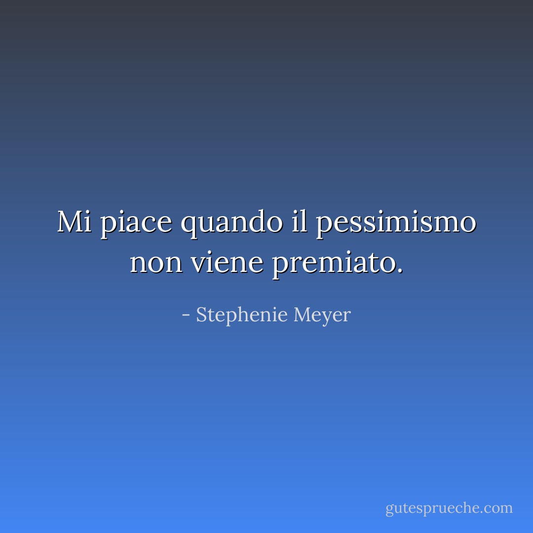Mi piace quando il pessimismo non viene premiato. - Stephenie Meyer