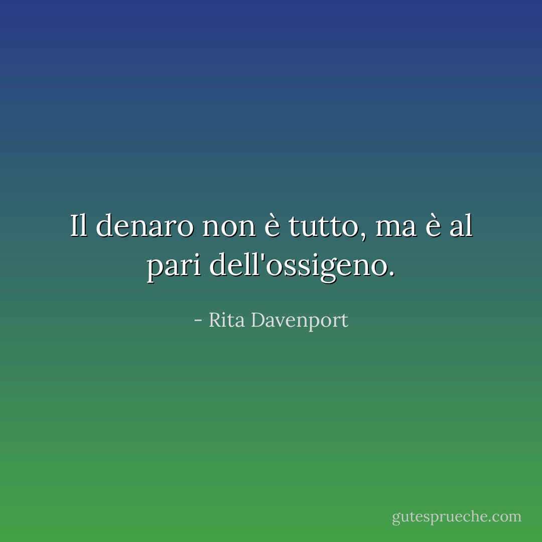 Il denaro non è tutto, ma è al pari dell'ossigeno. - Rita Davenport