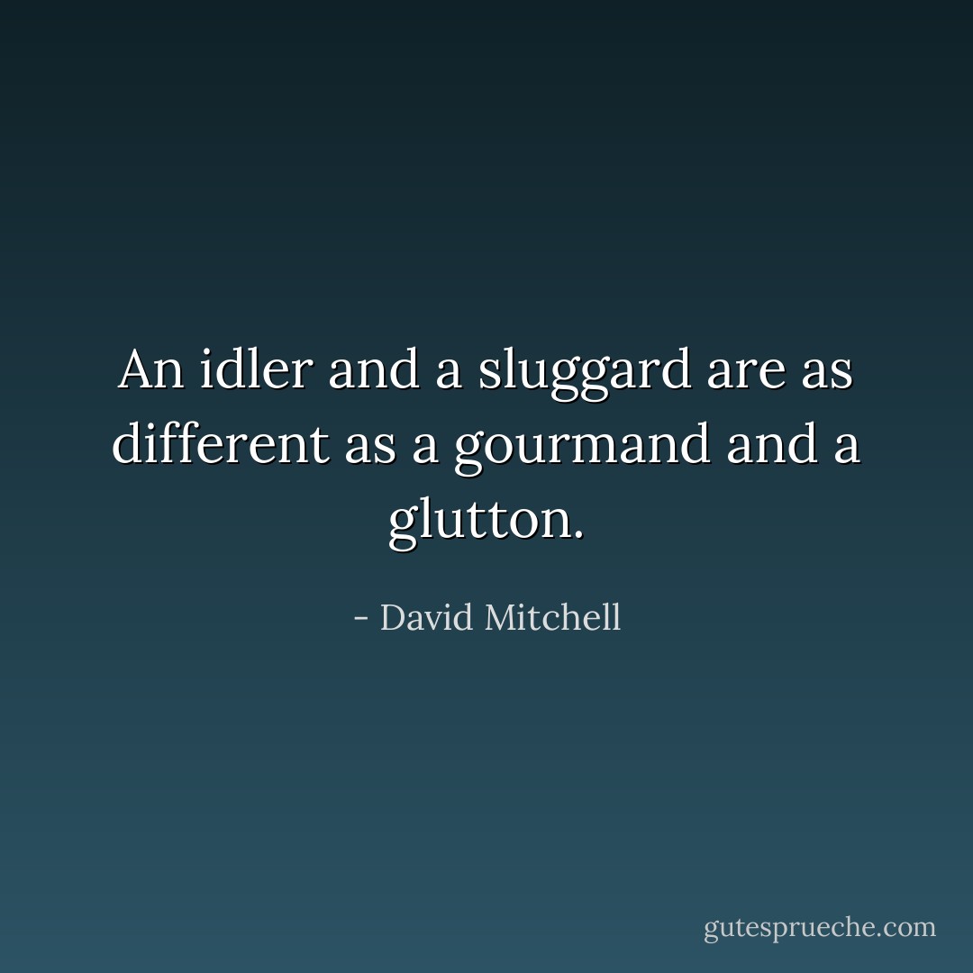 An idler and a sluggard are as different as a gourmand and a glutton. - David Mitchell