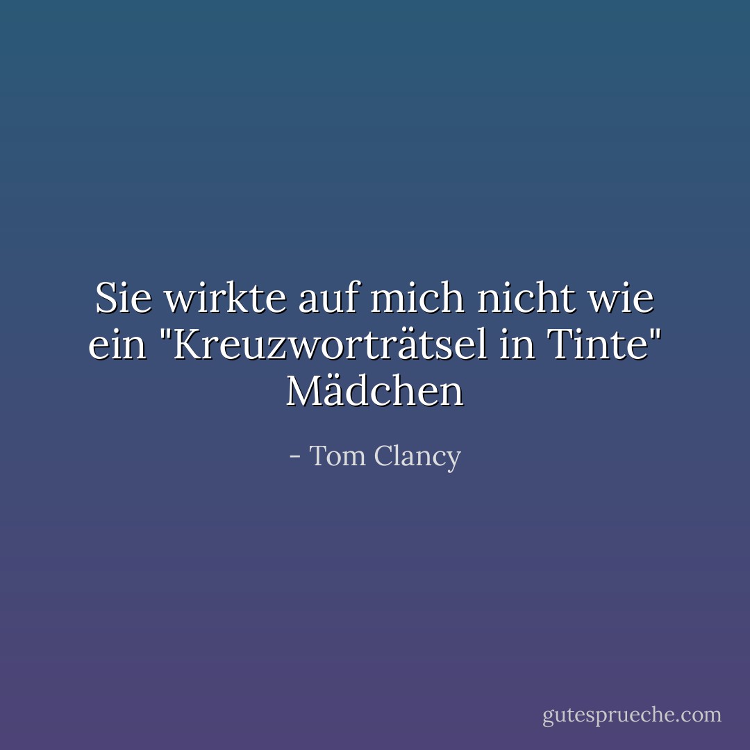 Sie wirkte auf mich nicht wie ein "Kreuzworträtsel in Tinte" Mädchen - Tom Clancy<