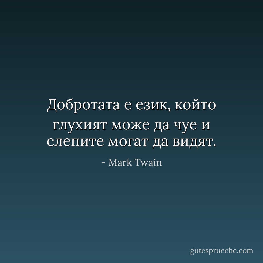 Добротата е език, който глухият може да чуе и слепите могат да видят. - Mark Twain
