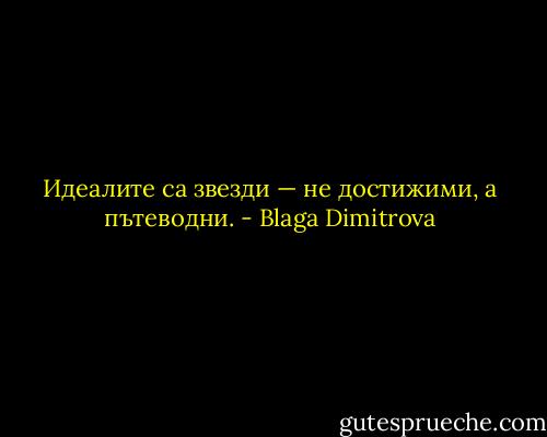 Идеалите са звезди — не достижими, а пътеводни. - Blaga Dimitrova