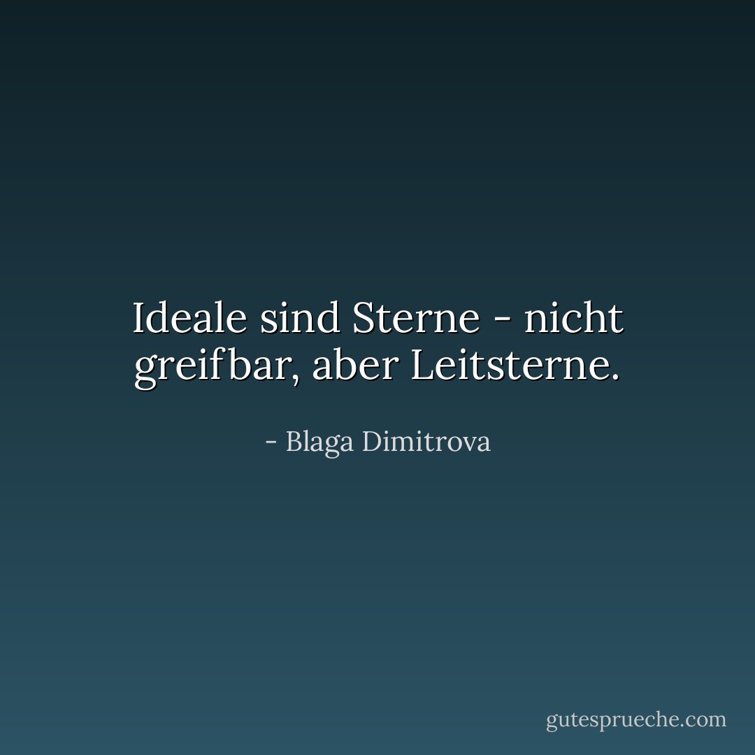 Ideale sind Sterne - nicht greifbar, aber Leitsterne. - Blaga Dimitrova<