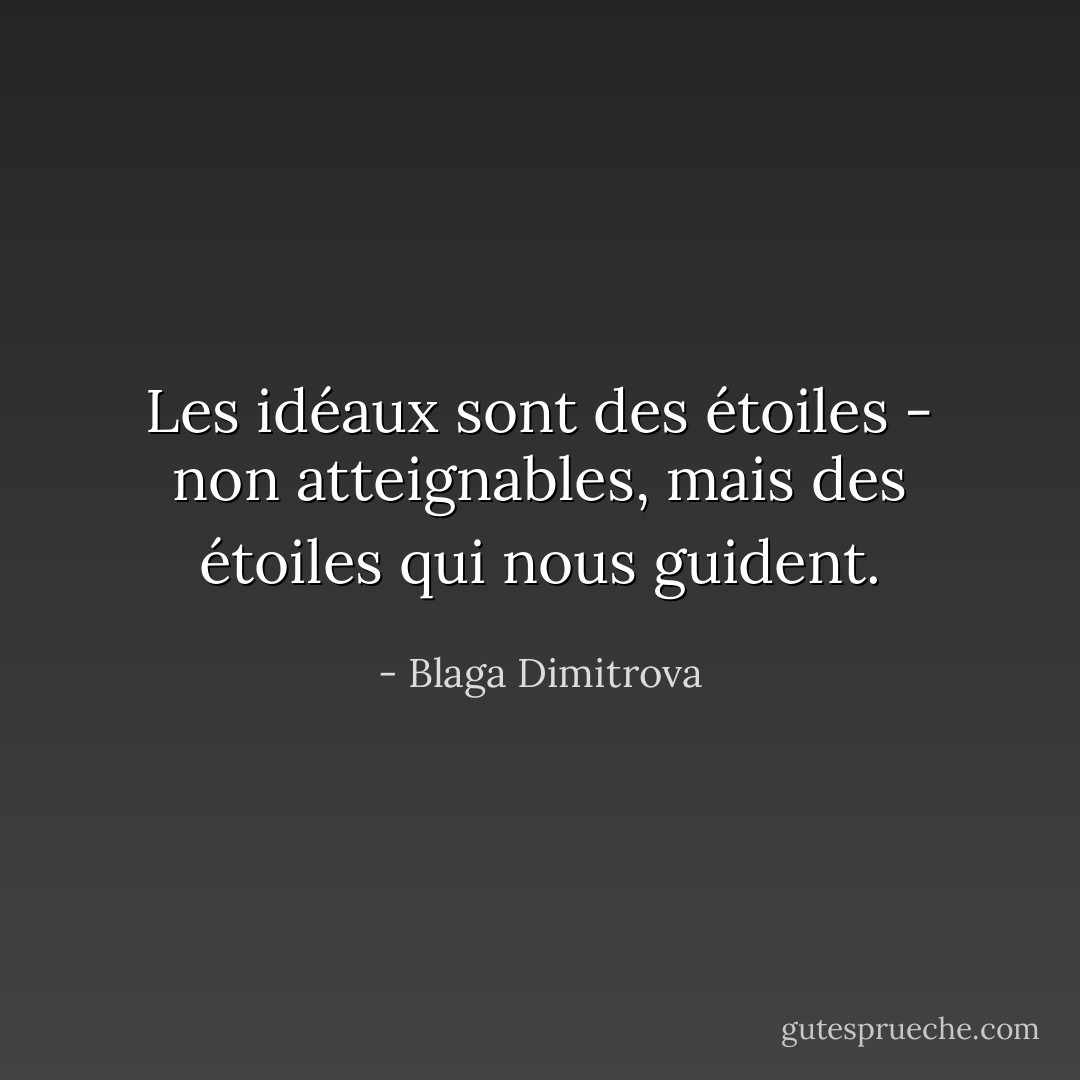 Les idéaux sont des étoiles - non atteignables, mais des étoiles qui nous guident. - Blaga Dimitrova