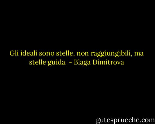 Gli ideali sono stelle, non raggiungibili, ma stelle guida. - Blaga Dimitrova
