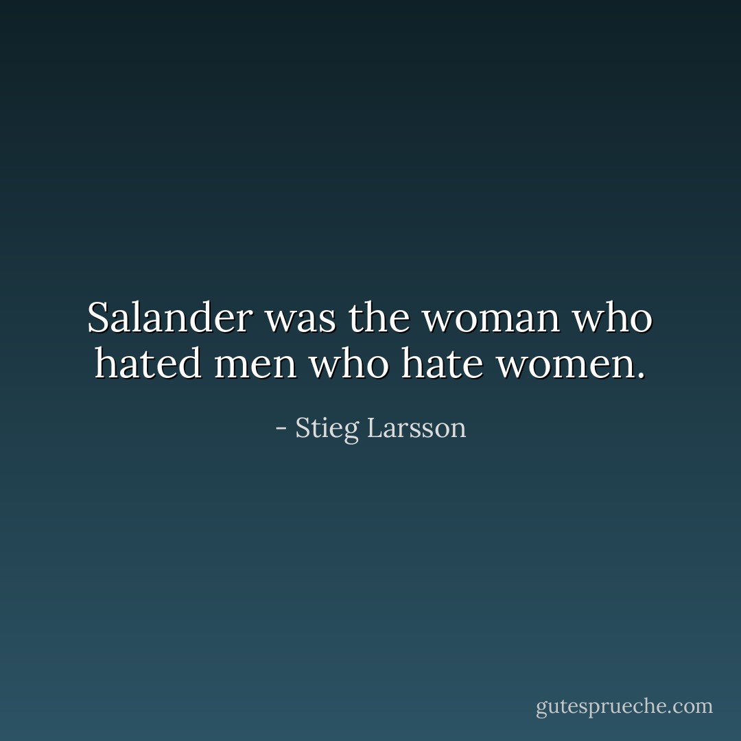 Salander was the woman who hated men who hate women. - Stieg Larsson