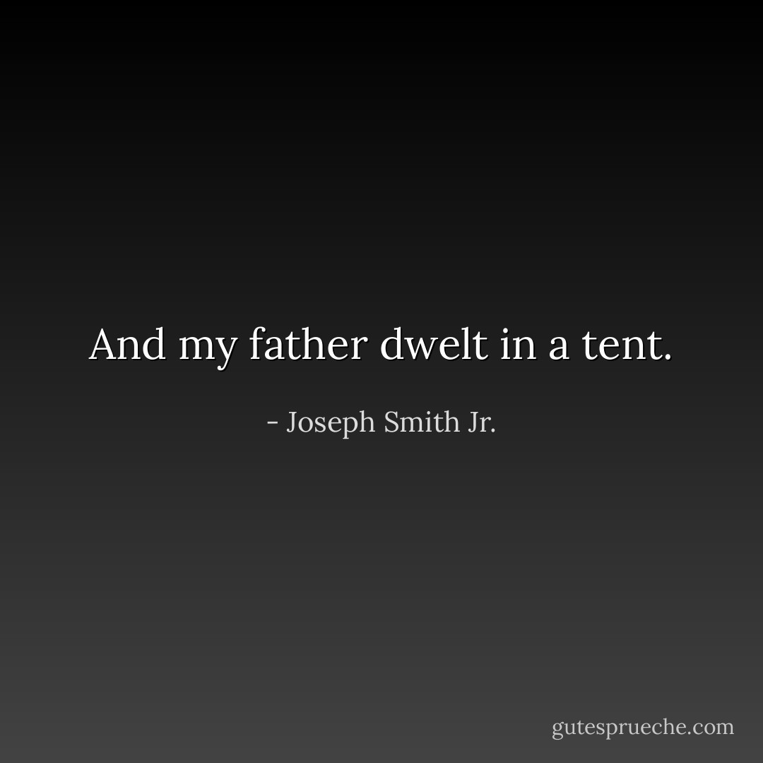 And my father dwelt in a tent. - Joseph Smith Jr.