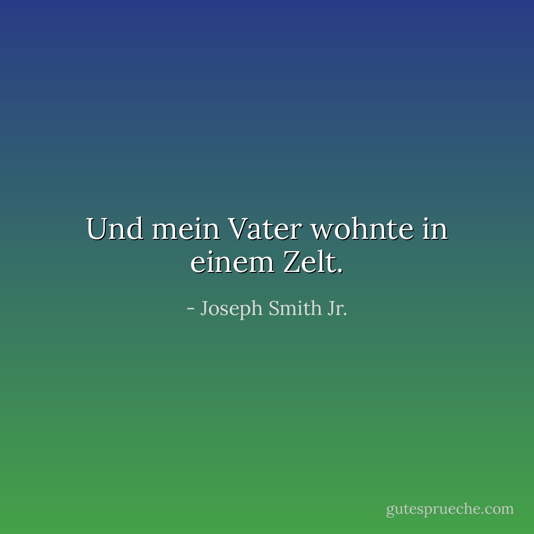 Und mein Vater wohnte in einem Zelt. - Joseph Smith Jr.<