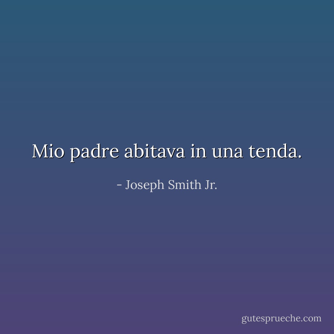 Mio padre abitava in una tenda. - Joseph Smith Jr.