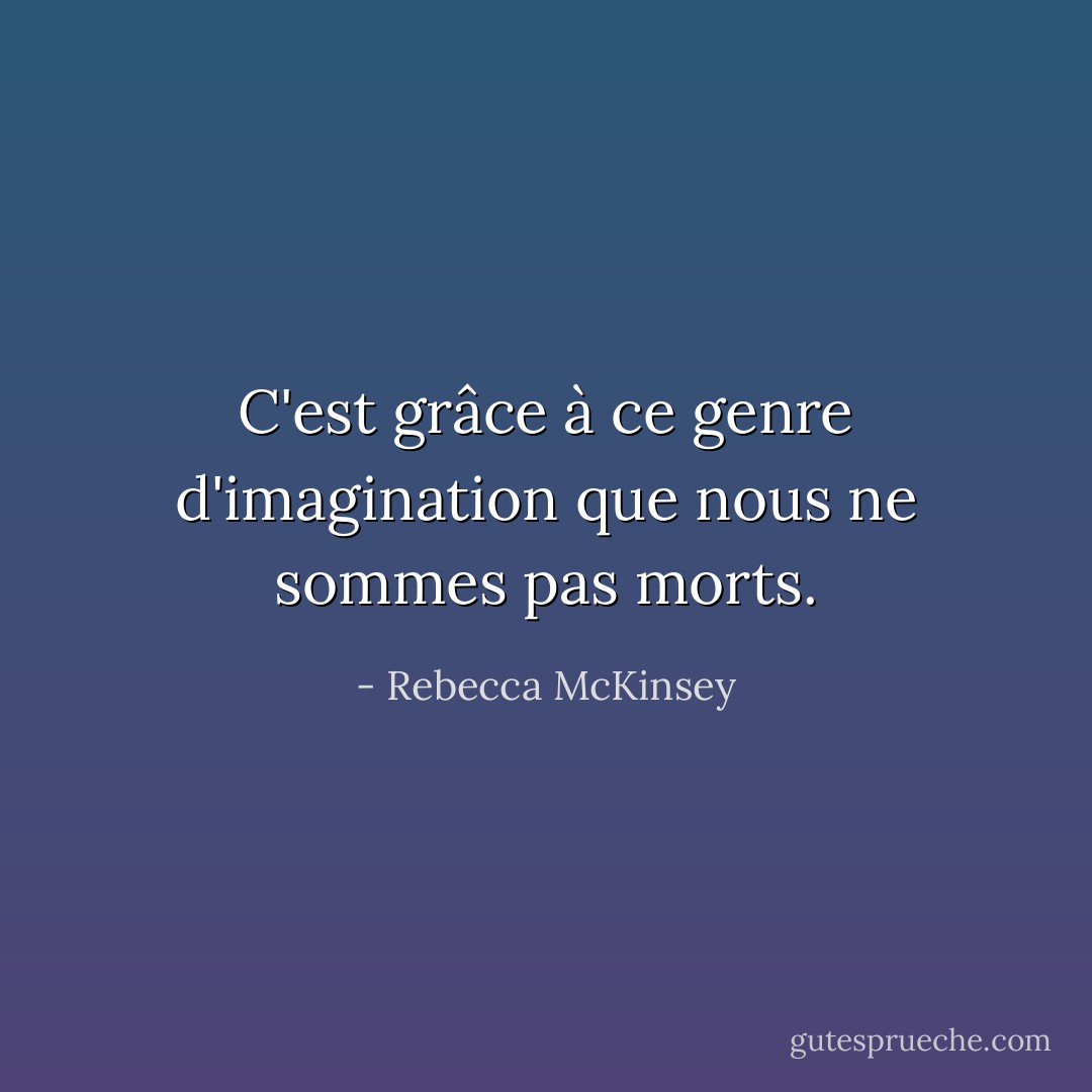 C'est grâce à ce genre d'imagination que nous ne sommes pas morts. - Rebecca McKinsey