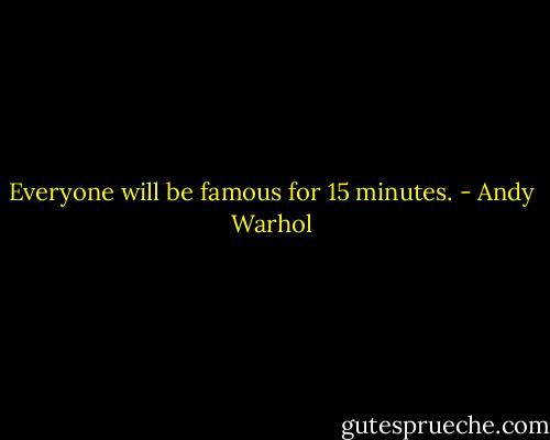 Everyone will be famous for 15 minutes. - Andy Warhol