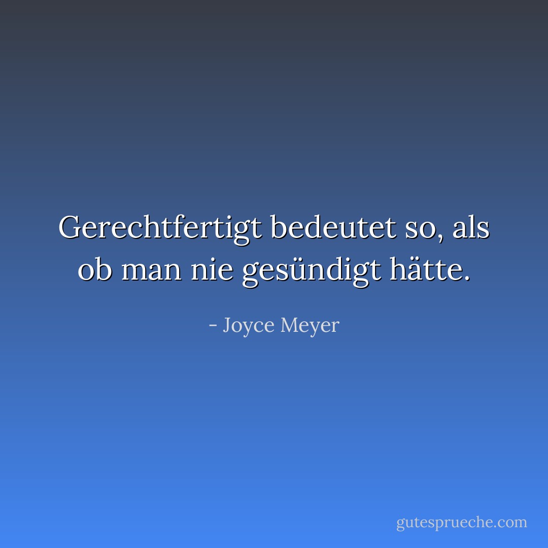 Gerechtfertigt bedeutet so, als ob man nie gesündigt hätte. - Joyce Meyer<