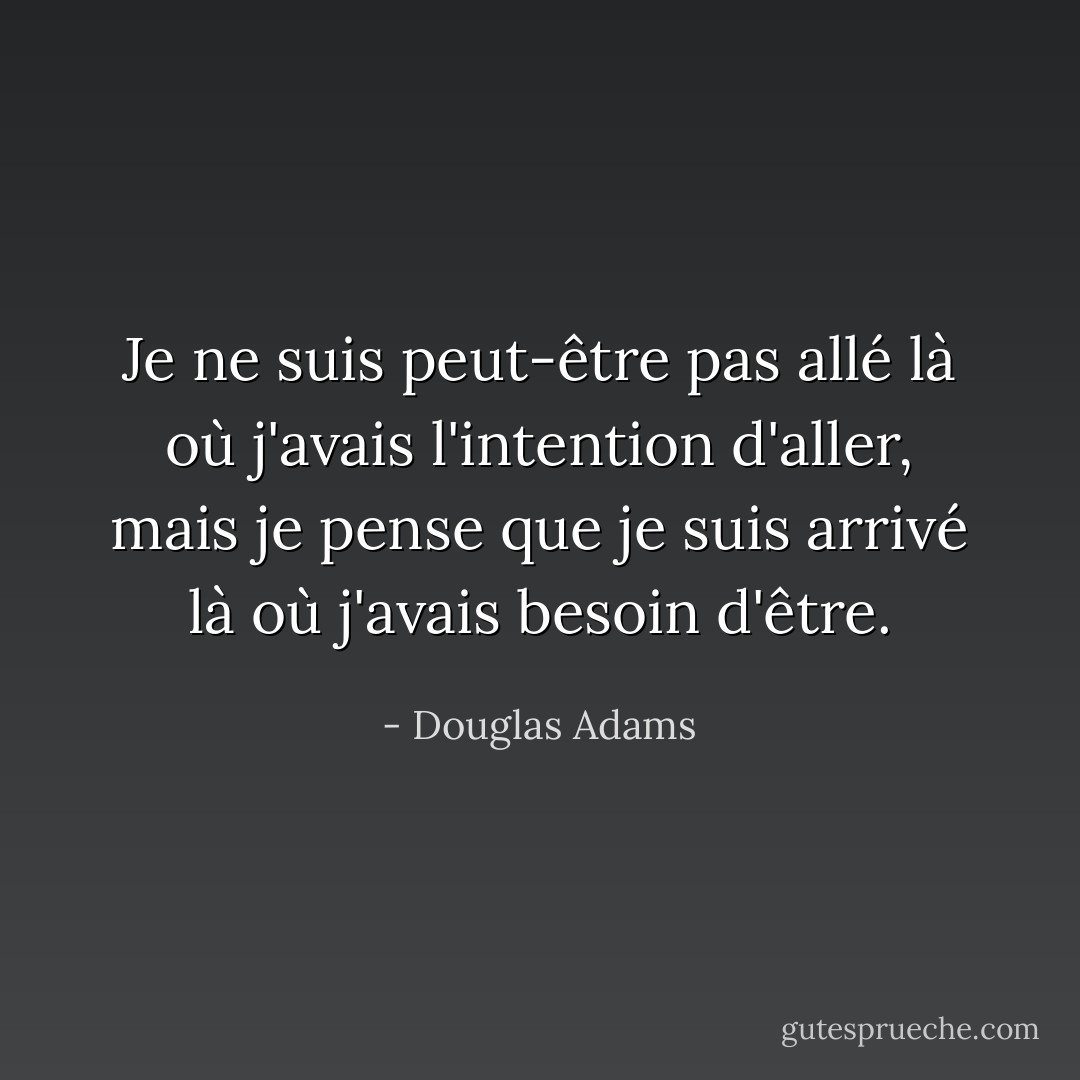 Je ne suis peut-être pas allé là où j'avais l'intention d'aller, mais je pense que je suis arrivé là où j'avais besoin d'être. - Douglas Adams