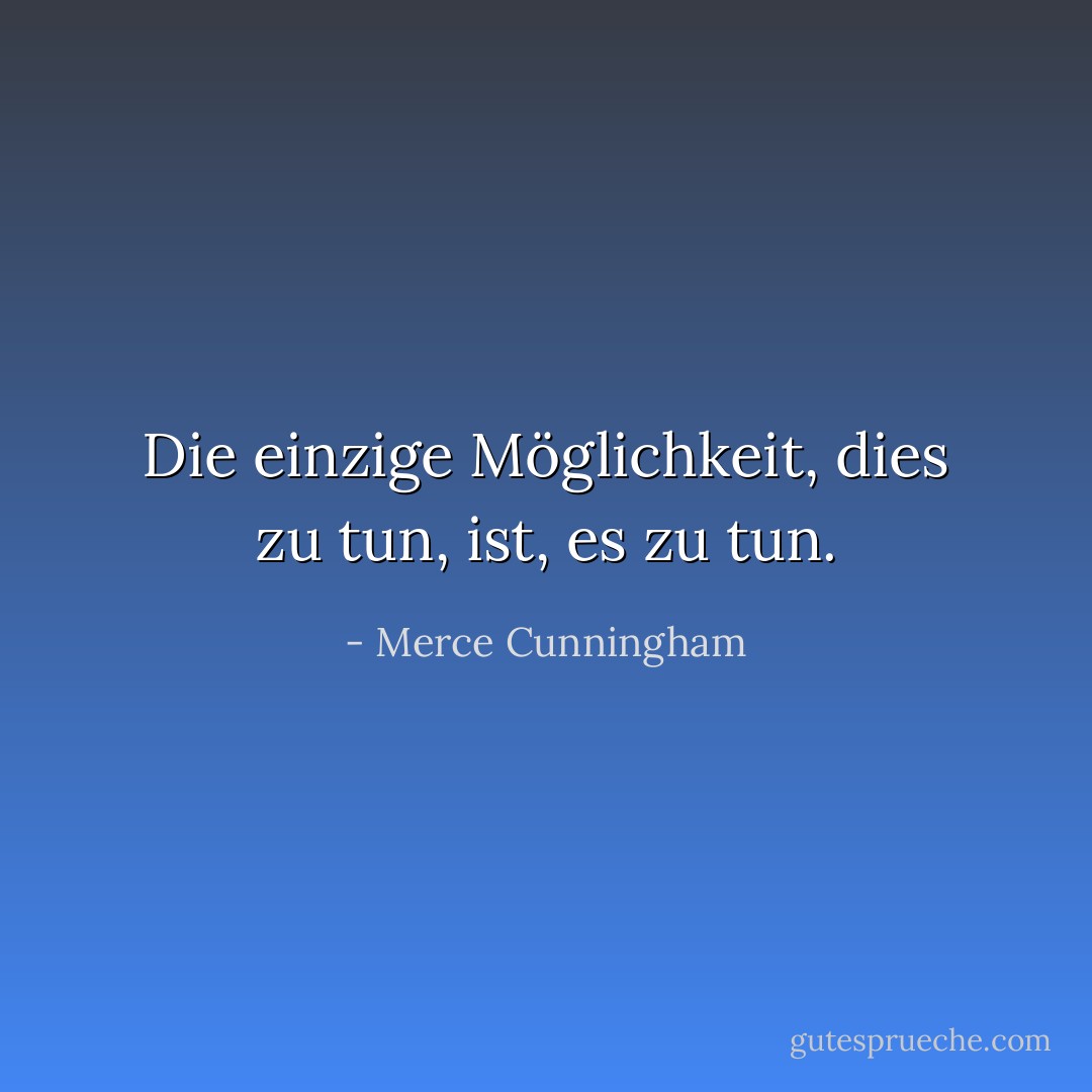 Die einzige Möglichkeit, dies zu tun, ist, es zu tun. - Merce Cunningham<