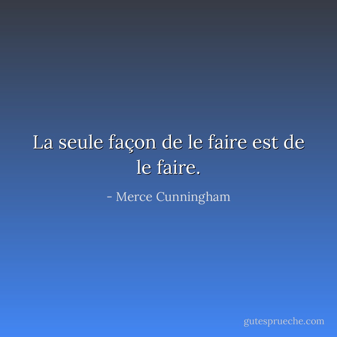 La seule façon de le faire est de le faire. - Merce Cunningham