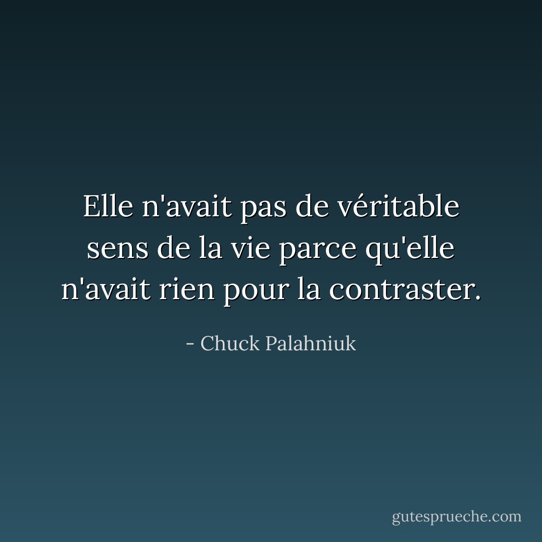 Elle n'avait pas de véritable sens de la vie parce qu'elle n'avait rien pour la contraster. - Chuck Palahniuk