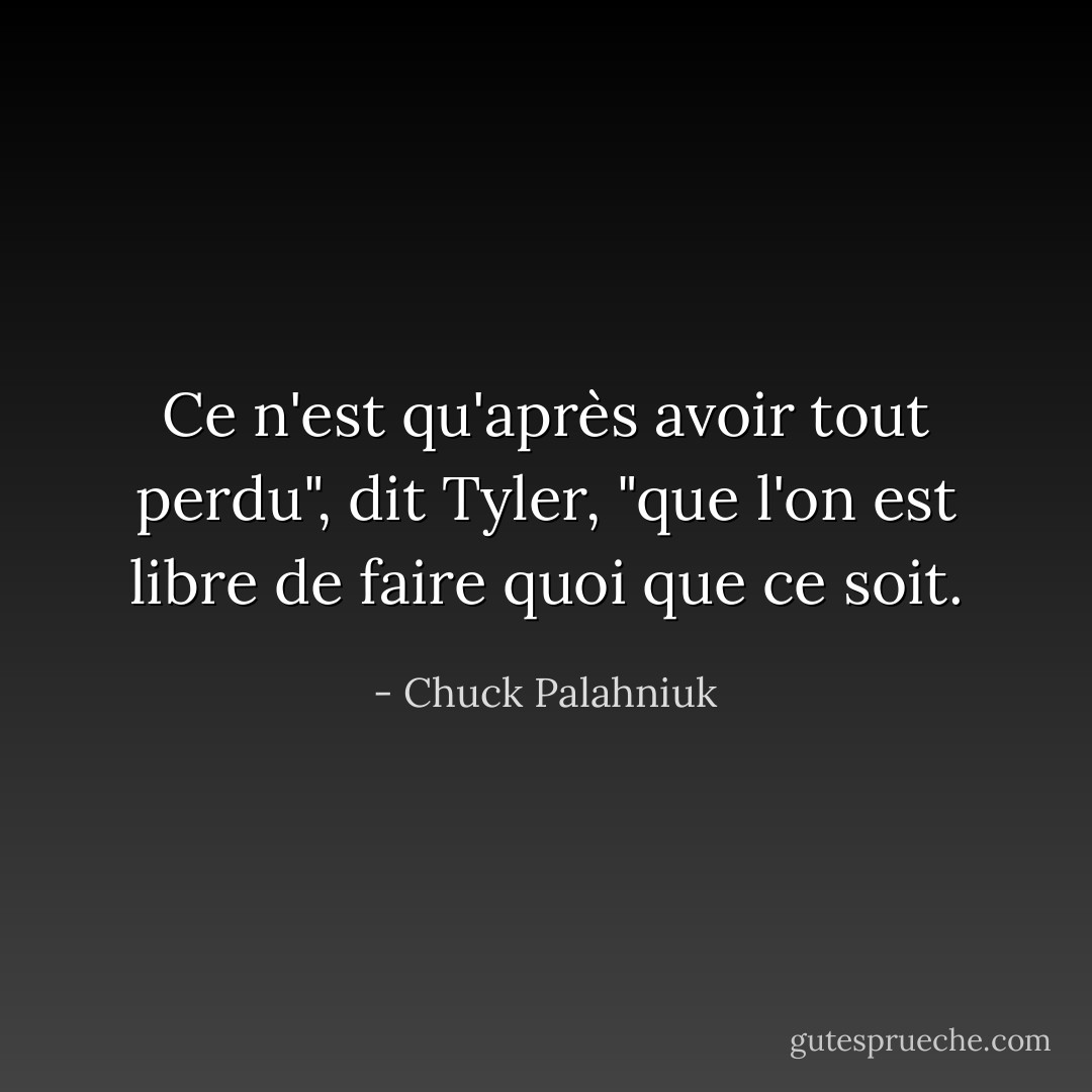 Ce n'est qu'après avoir tout perdu", dit Tyler, "que l'on est libre de faire quoi que ce soit. - Chuck Palahniuk