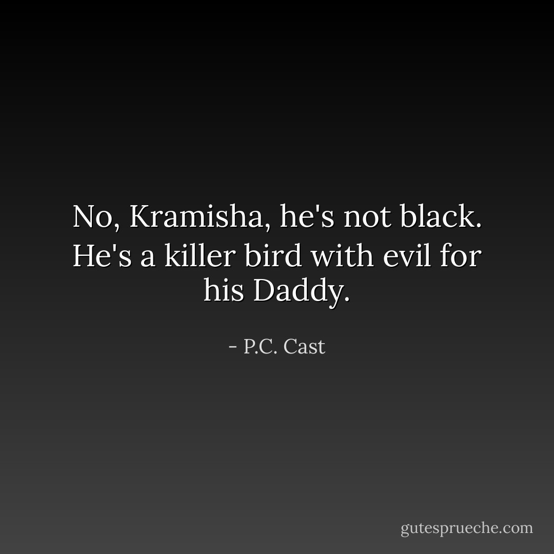 No, Kramisha, he's not black. He's a killer bird with evil for his Daddy. - P.C. Cast