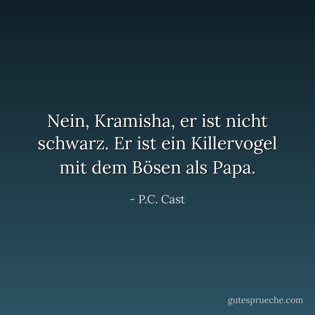 Nein, Kramisha, er ist nicht schwarz. Er ist ein Killervogel mit dem Bösen als Papa. - P.C. Cast<