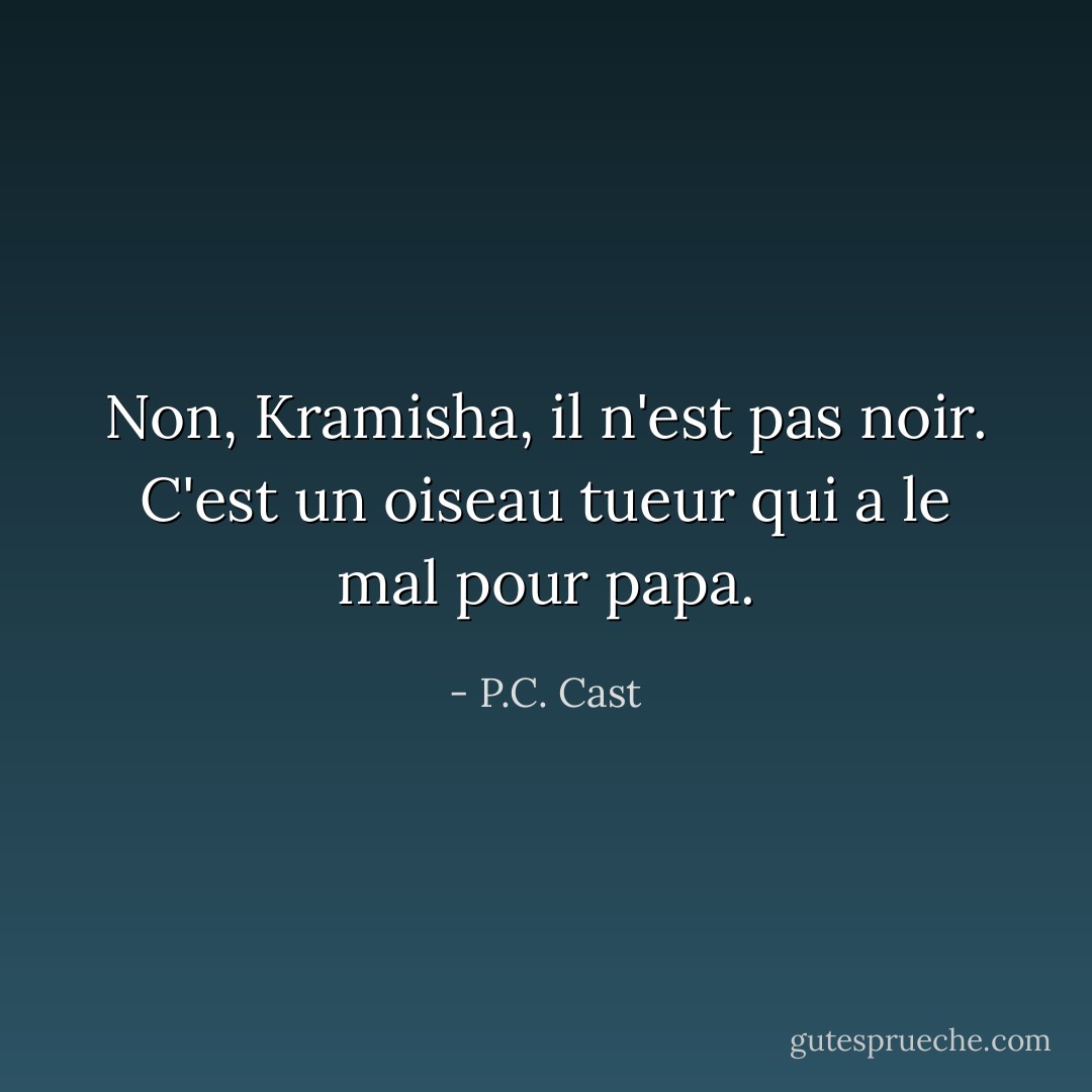 Non, Kramisha, il n'est pas noir. C'est un oiseau tueur qui a le mal pour papa. - P.C. Cast