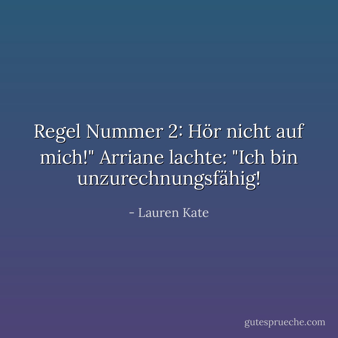 Regel Nummer 2: Hör nicht auf mich!" Arriane lachte: "Ich bin unzurechnungsfähig! - Lauren Kate<