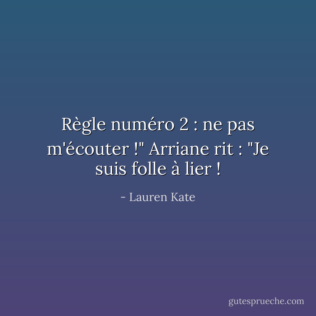 Règle numéro 2 : ne pas m'écouter !" Arriane rit : "Je suis folle à lier ! - Lauren Kate