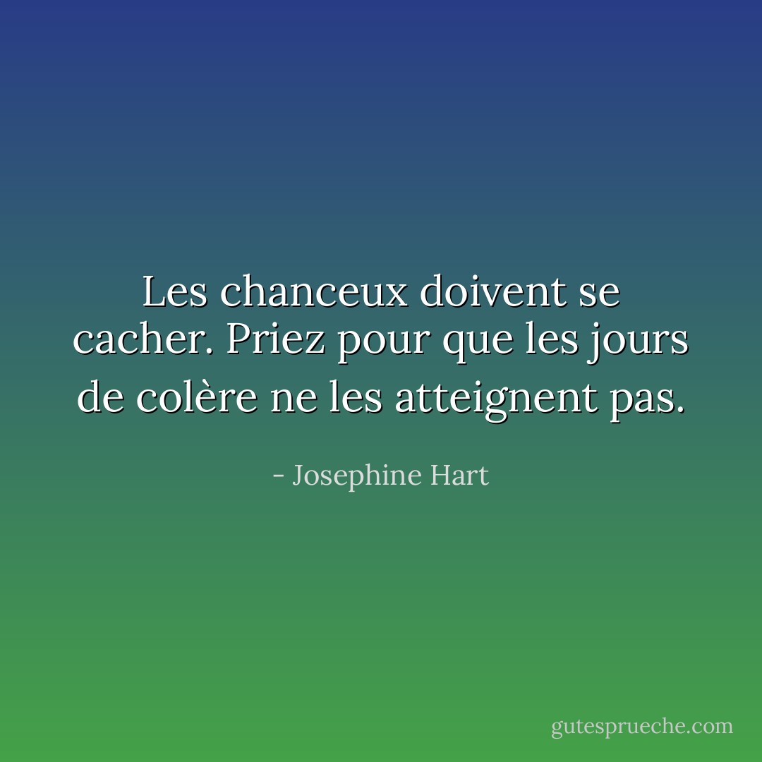 Les chanceux doivent se cacher. Priez pour que les jours de colère ne les atteignent pas. - Josephine Hart
