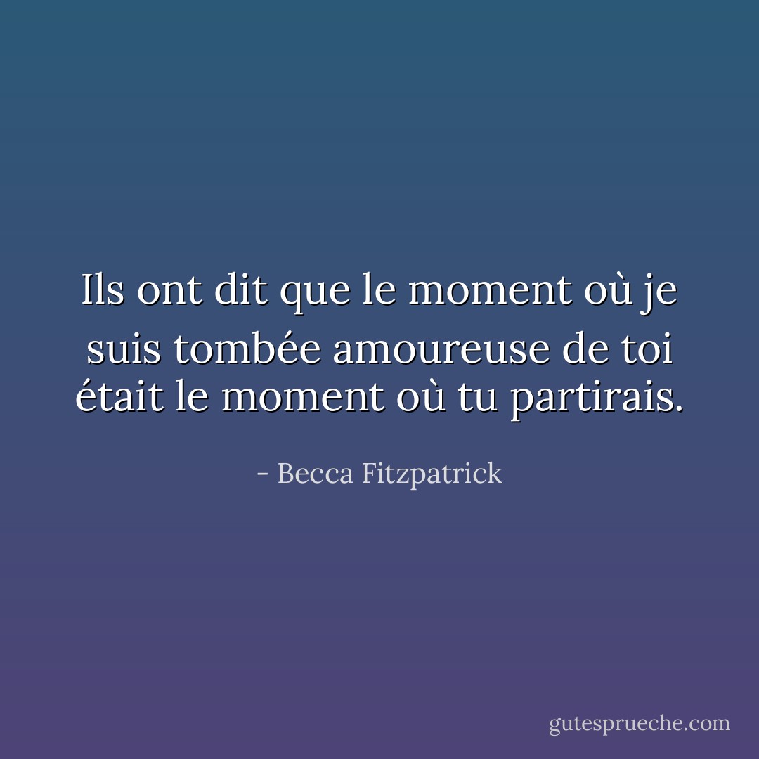 Ils ont dit que le moment où je suis tombée amoureuse de toi était le moment où tu partirais. - Becca Fitzpatrick